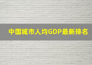 中国城市人均GDP最新排名