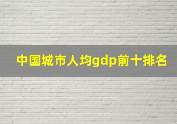 中国城市人均gdp前十排名