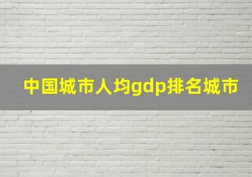 中国城市人均gdp排名城市