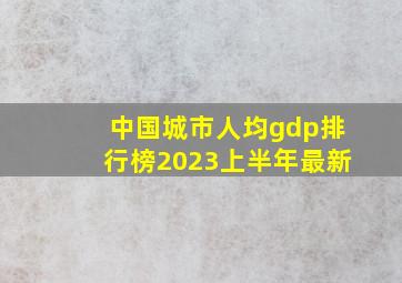 中国城市人均gdp排行榜2023上半年最新