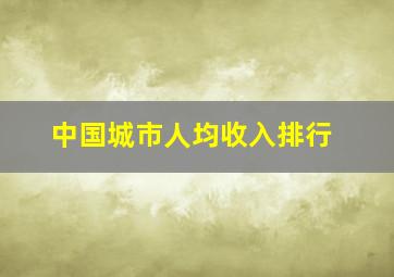 中国城市人均收入排行