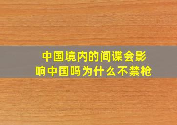 中国境内的间谍会影响中国吗为什么不禁枪