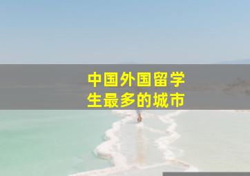 中国外国留学生最多的城市