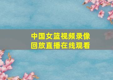 中国女篮视频录像回放直播在线观看