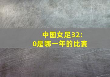 中国女足32:0是哪一年的比赛