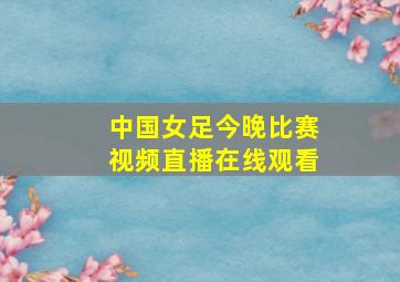 中国女足今晚比赛视频直播在线观看