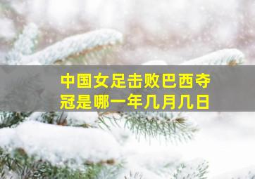 中国女足击败巴西夺冠是哪一年几月几日