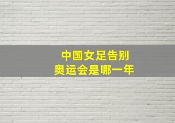 中国女足告别奥运会是哪一年