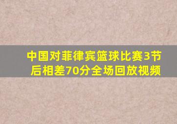 中国对菲律宾篮球比赛3节后相差70分全场回放视频