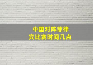 中国对阵菲律宾比赛时间几点