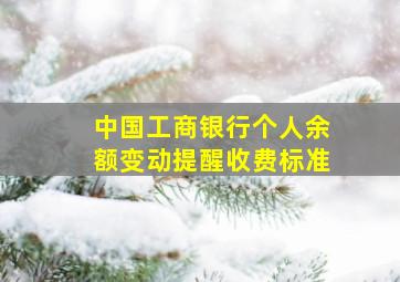 中国工商银行个人余额变动提醒收费标准