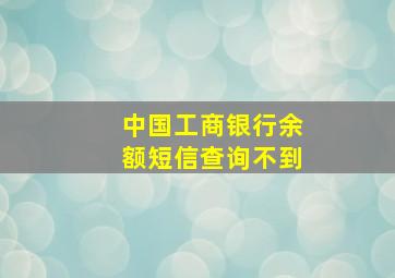 中国工商银行余额短信查询不到