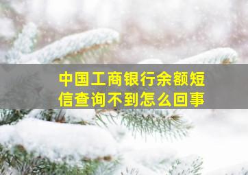 中国工商银行余额短信查询不到怎么回事