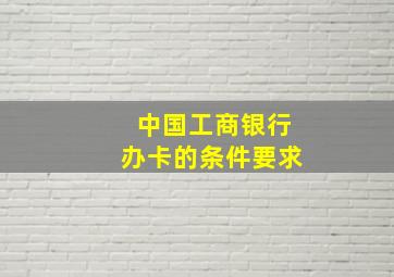 中国工商银行办卡的条件要求