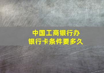 中国工商银行办银行卡条件要多久