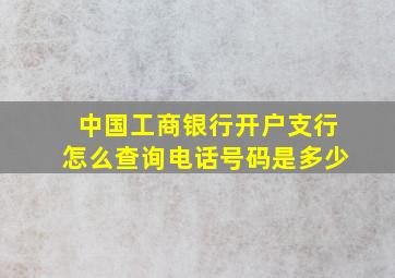 中国工商银行开户支行怎么查询电话号码是多少