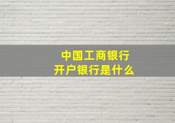 中国工商银行开户银行是什么