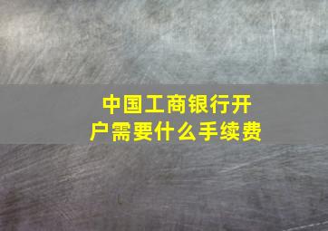 中国工商银行开户需要什么手续费