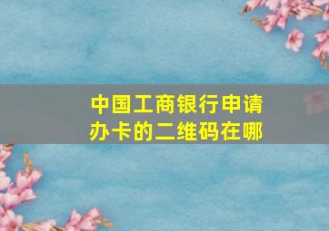 中国工商银行申请办卡的二维码在哪