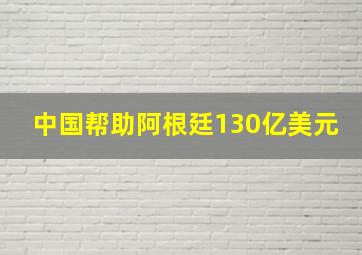 中国帮助阿根廷130亿美元