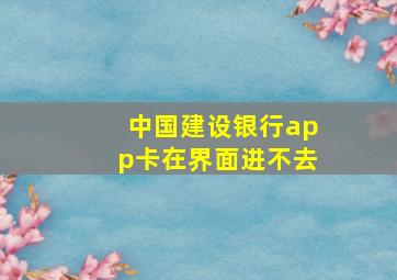 中国建设银行app卡在界面进不去