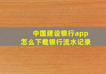 中国建设银行app怎么下载银行流水记录