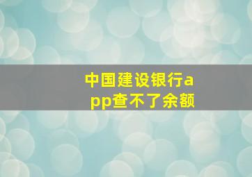 中国建设银行app查不了余额