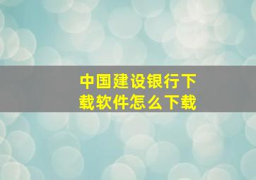 中国建设银行下载软件怎么下载