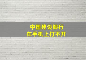 中国建设银行在手机上打不开