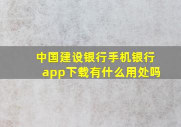 中国建设银行手机银行app下载有什么用处吗