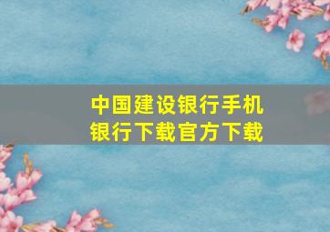 中国建设银行手机银行下载官方下载