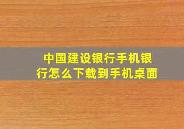 中国建设银行手机银行怎么下载到手机桌面