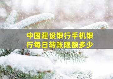 中国建设银行手机银行每日转账限额多少