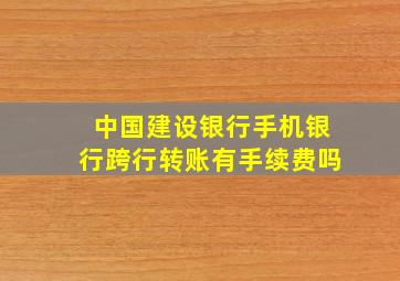 中国建设银行手机银行跨行转账有手续费吗