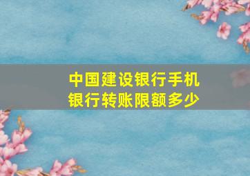 中国建设银行手机银行转账限额多少