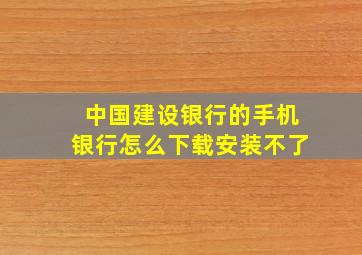 中国建设银行的手机银行怎么下载安装不了