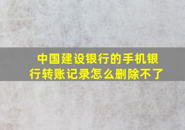 中国建设银行的手机银行转账记录怎么删除不了