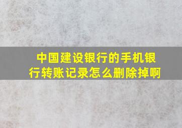 中国建设银行的手机银行转账记录怎么删除掉啊