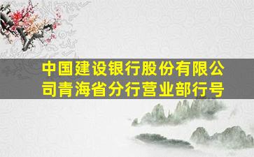 中国建设银行股份有限公司青海省分行营业部行号