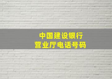 中国建设银行营业厅电话号码