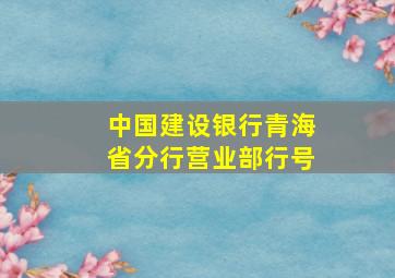 中国建设银行青海省分行营业部行号