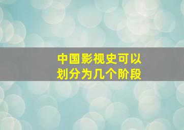 中国影视史可以划分为几个阶段