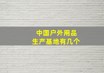 中国户外用品生产基地有几个