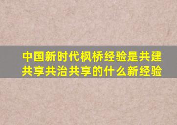 中国新时代枫桥经验是共建共享共治共享的什么新经验