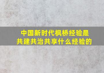 中国新时代枫桥经验是共建共治共享什么经验的