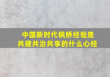 中国新时代枫桥经验是共建共治共享的什么心经