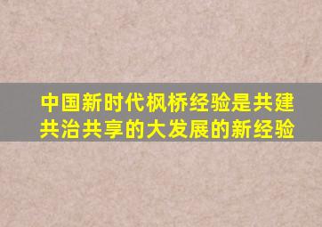 中国新时代枫桥经验是共建共治共享的大发展的新经验