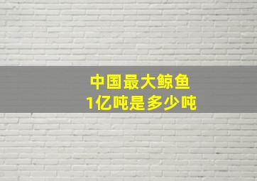 中国最大鲸鱼1亿吨是多少吨