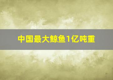 中国最大鲸鱼1亿吨重