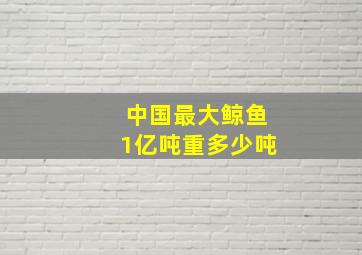 中国最大鲸鱼1亿吨重多少吨